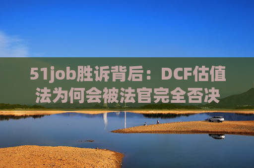 51job胜诉背后：DCF估值法为何会被法官完全否决