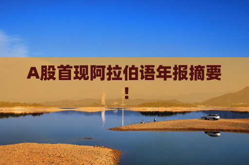 A股首现阿拉伯语年报摘要！