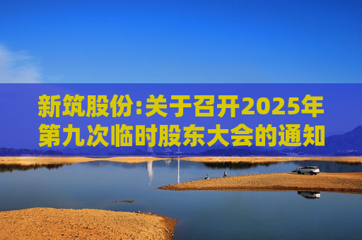 新筑股份:关于召开2025年第九次临时股东大会的通知公告