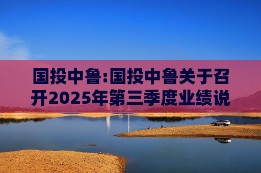 国投中鲁:国投中鲁关于召开2025年第三季度业绩说明会的预告公告