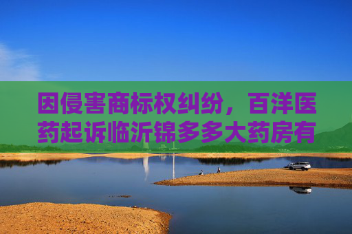 因侵害商标权纠纷，百洋医药起诉临沂锦多多大药房有限公司