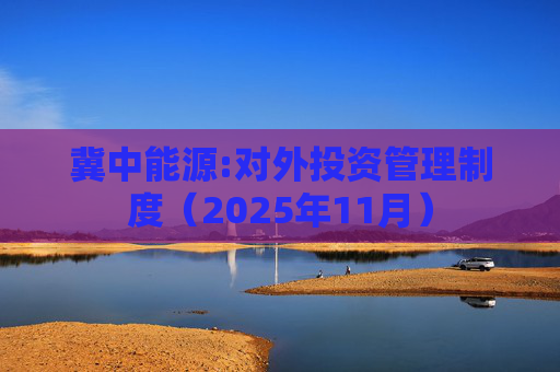 冀中能源:对外投资管理制度（2025年11月）