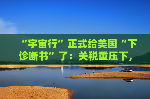 “宇宙行”正式给美国“下诊断书”了：关税重压下，今年美国就衰退