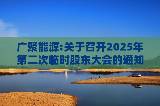 广聚能源:关于召开2025年第二次临时股东大会的通知