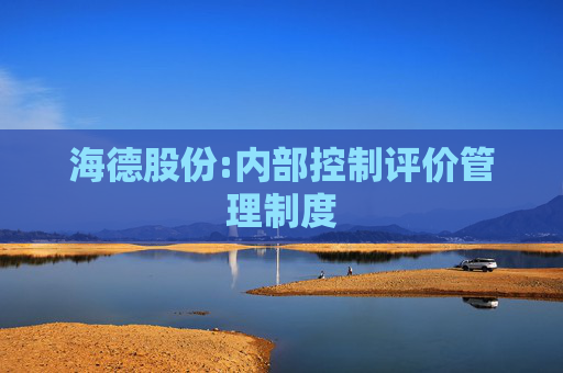 海德股份:内部控制评价管理制度