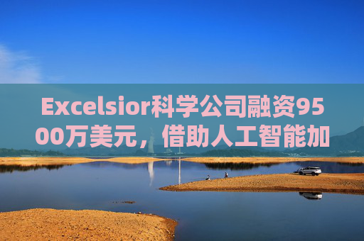Excelsior科学公司融资9500万美元，借助人工智能加速小分子药物研发