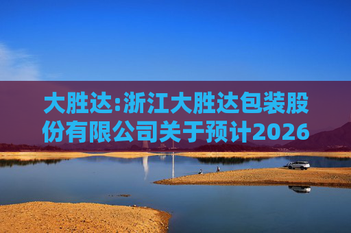 大胜达:浙江大胜达包装股份有限公司关于预计2026年度日常性关联交易的公告