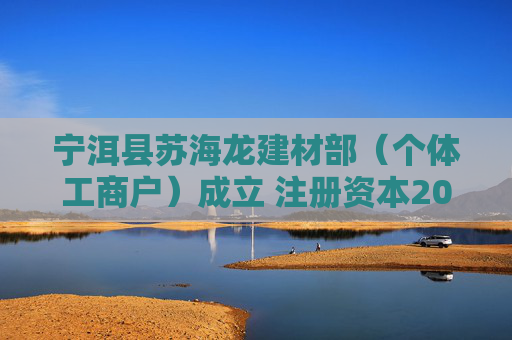 宁洱县苏海龙建材部（个体工商户）成立 注册资本20万人民币