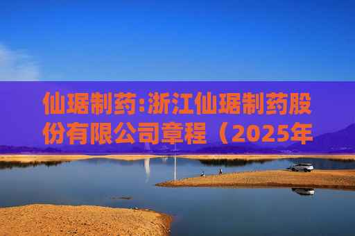 仙琚制药:浙江仙琚制药股份有限公司章程（2025年11月修订）