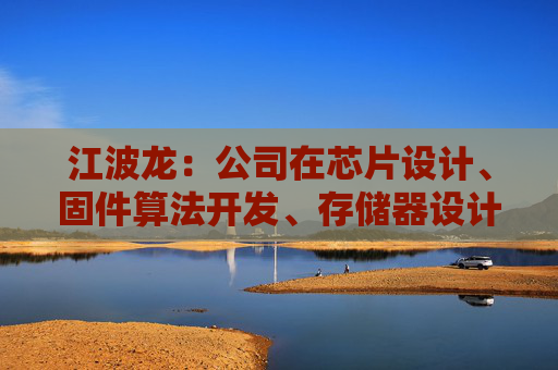 江波龙：公司在芯片设计、固件算法开发、存储器设计以及封测制造上均有深入布局