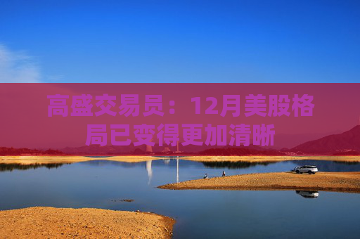 高盛交易员：12月美股格局已变得更加清晰  第1张