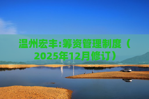 温州宏丰:筹资管理制度（2025年12月修订）