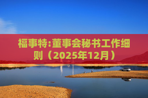 福事特:董事会秘书工作细则（2025年12月）