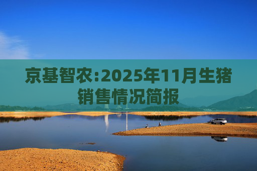 京基智农:2025年11月生猪销售情况简报