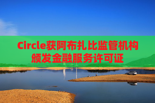 Circle获阿布扎比监管机构颁发金融服务许可证