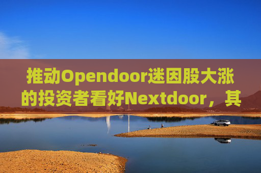 推动Opendoor迷因股大涨的投资者看好Nextdoor，其股价应声飙升