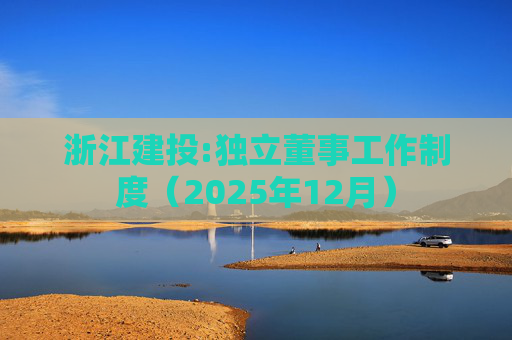 浙江建投:独立董事工作制度（2025年12月）  第1张
