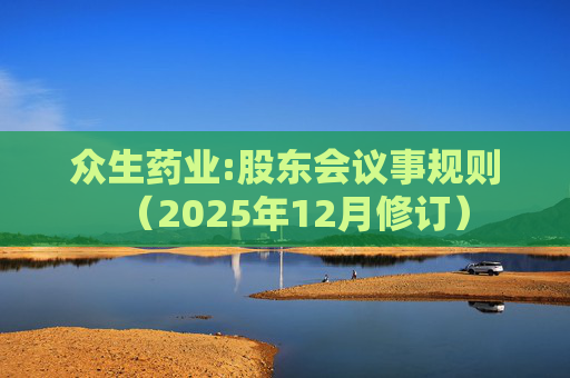 众生药业:股东会议事规则（2025年12月修订）