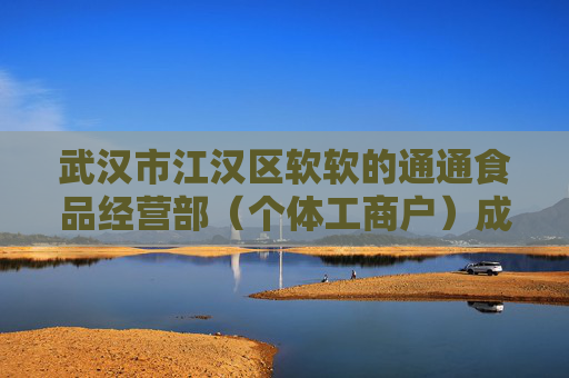 武汉市江汉区软软的通通食品经营部（个体工商户）成立 注册资本3万人民币