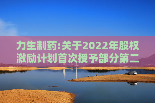 力生制药:关于2022年股权激励计划首次授予部分第二个解除限售期条件成就的公告
