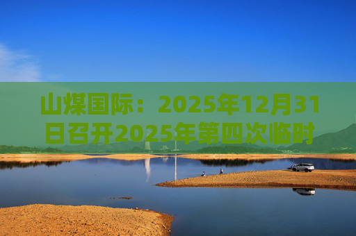 山煤国际：2025年12月31日召开2025年第四次临时股东会