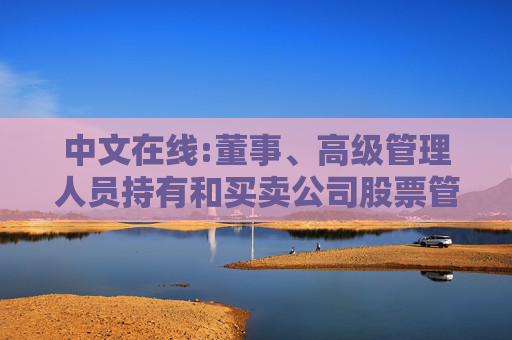 中文在线:董事、高级管理人员持有和买卖公司股票管理制度（2025年12月）