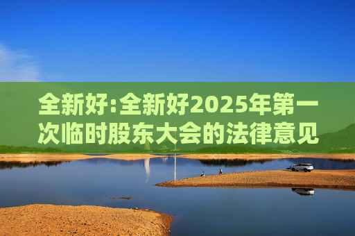 全新好:全新好2025年第一次临时股东大会的法律意见书