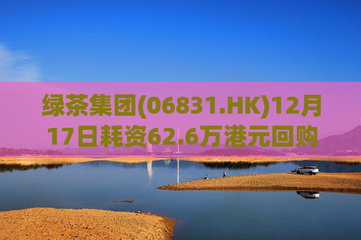 绿茶集团(06831.HK)12月17日耗资62.6万港元回购10万股