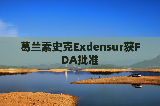 葛兰素史克Exdensur获FDA批准