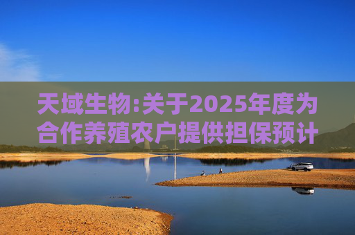 天域生物:关于2025年度为合作养殖农户提供担保预计的进展公告