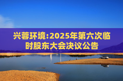 兴蓉环境:2025年第六次临时股东大会决议公告