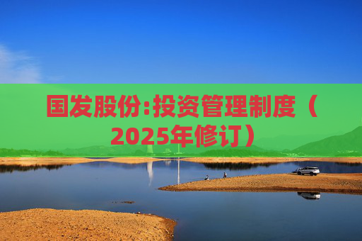 国发股份:投资管理制度（2025年修订）