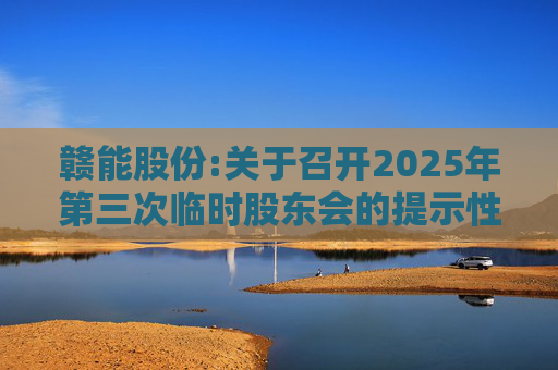 赣能股份:关于召开2025年第三次临时股东会的提示性公告