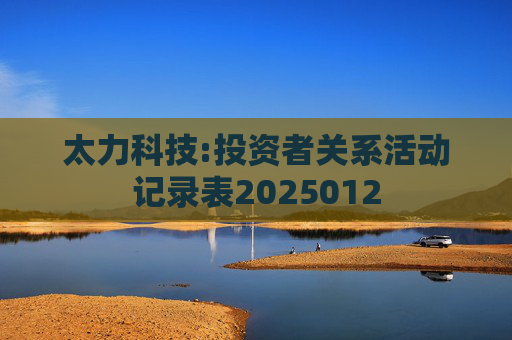 太力科技:投资者关系活动记录表2025012