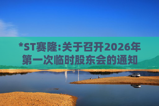 *ST赛隆:关于召开2026年第一次临时股东会的通知