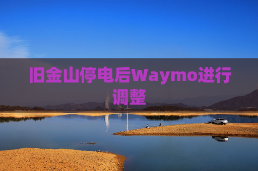 旧金山停电后Waymo进行调整