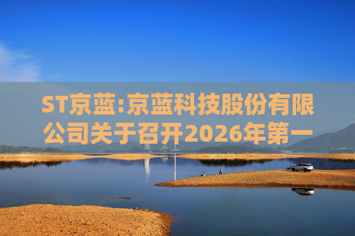 ST京蓝:京蓝科技股份有限公司关于召开2026年第一次临时股东会的通知