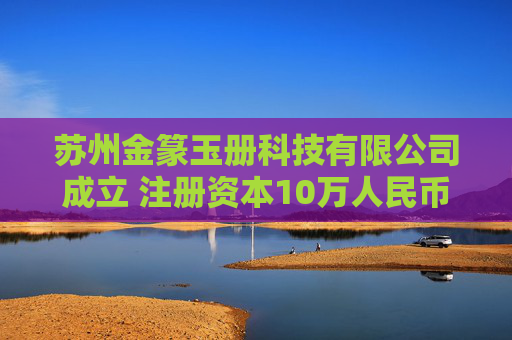 苏州金篆玉册科技有限公司成立 注册资本10万人民币