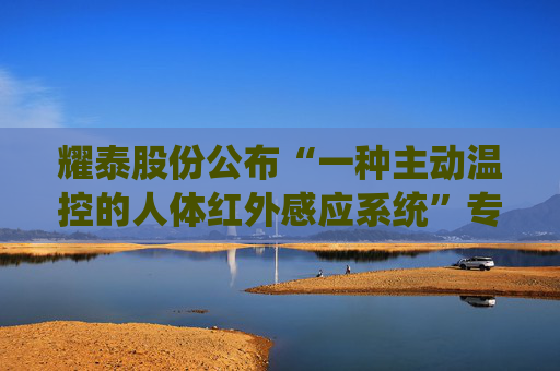 耀泰股份公布“一种主动温控的人体红外感应系统”专利