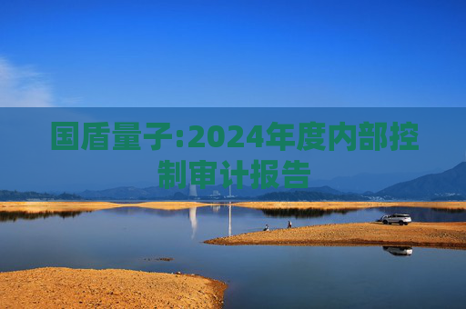 国盾量子:2024年度内部控制审计报告