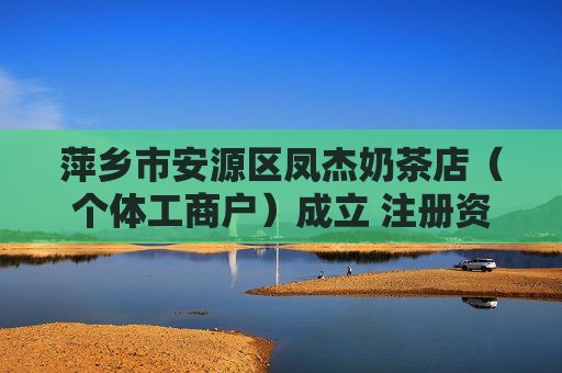 萍乡市安源区凤杰奶茶店（个体工商户）成立 注册资本10万人民币