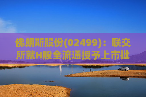 佛朗斯股份(02499)：联交所就H股全流通授予上市批准  第1张