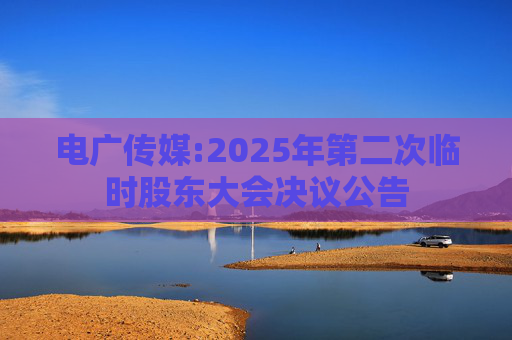 电广传媒:2025年第二次临时股东大会决议公告