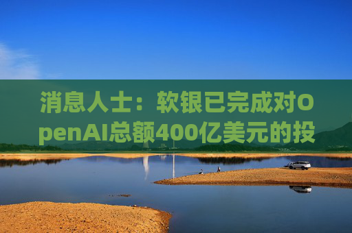 消息人士：软银已完成对OpenAI总额400亿美元的投资承诺