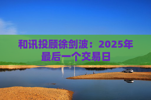 和讯投顾徐剑波：2025年最后一个交易日