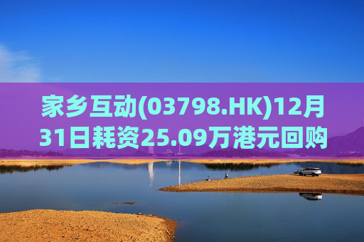 家乡互动(03798.HK)12月31日耗资25.09万港元回购17.6万股