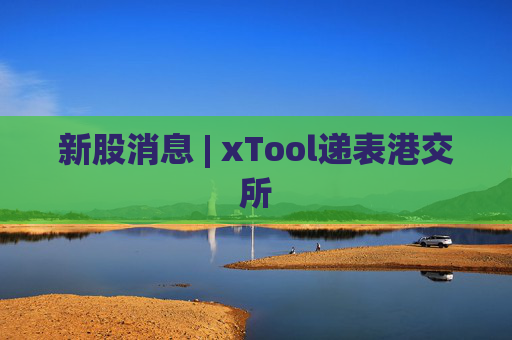 新股消息 | xTool递表港交所