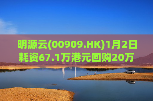 明源云(00909.HK)1月2日耗资67.1万港元回购20万股