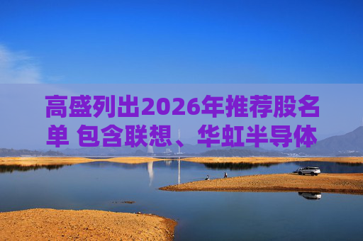 高盛列出2026年推荐股名单 包含联想、华虹半导体等26只股