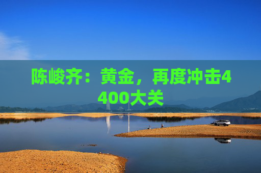 陈峻齐：黄金，再度冲击4400大关